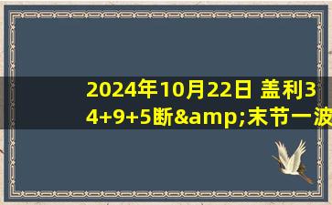 2024年10月22日 盖利34+9+5断&末节一波流 陶汉林17+8 巴斯21+11 山东胜浙江